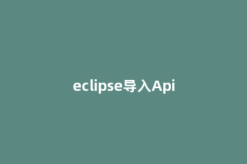 eclipse导入Api文档的详细方法 eclipse api文档
