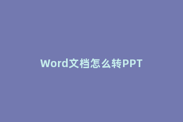 Word文档怎么转PPT Word文档转PPT的简便方法