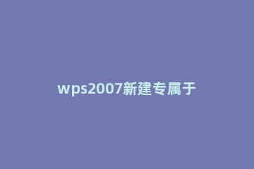 wps2007新建专属于自己文字样式的具体操作流程 wps怎么新建word文档格式