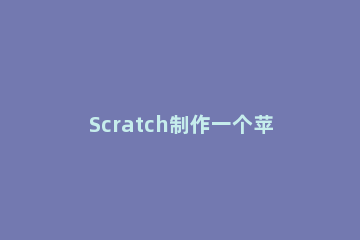Scratch制作一个苹果落地动画效果的操作教程 scratch接苹果游戏教案