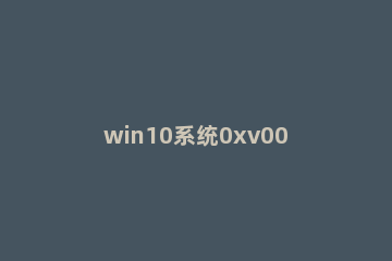 win10系统0xv0000225无法开机怎么办 0xc000021a无法开机 win10