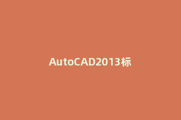 AutoCAD2013标注尺寸的详细步骤 autocad2012怎么标注尺寸