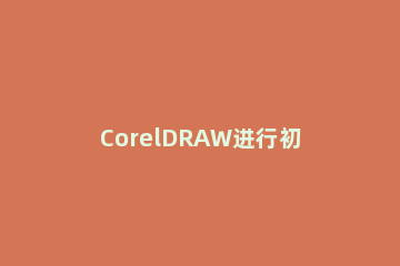 CorelDRAW进行初始设置的操作流程 coreldraw使用教程