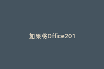 如果将Office2016不小心升级到了2019，如何将Office退回到2016 怎么把office升级到2016