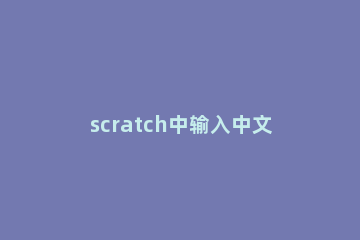 scratch中输入中文的详细操作教程 scratch中文教程初级篇