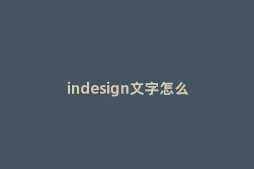 indesign文字怎么加拼音?indesign文字加拼音的技巧 indesign怎么打字