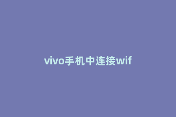 vivo手机中连接wifi的方法步骤 vivo手机wifi自动连接如何设置