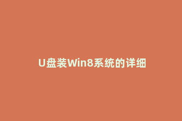 U盘装Win8系统的详细流程。 u盘装系统win8教程