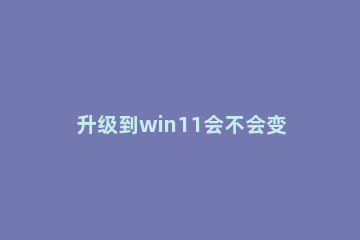 升级到win11会不会变成盗版 盗版win10可以升级win11吗