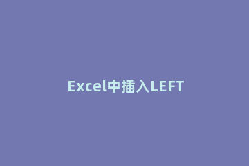 Excel中插入LEFT函数的操作内容 excel的left函数的用法