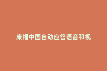 康福中国自动应答语音和视频请求设置方法