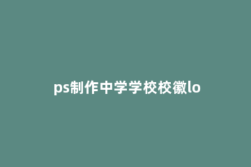 ps制作中学学校校徽logo的图文操作 学校logo设计图片素材