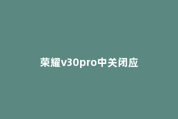 荣耀v30pro中关闭应用自启动的方法步骤 荣耀v30自启动管理