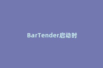 BarTender启动时跳过新建文档向导的操作过程 bartender安装向导中断