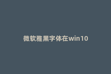 微软雅黑字体在win10中还原默认的设置方法 win10删除微软雅黑字体