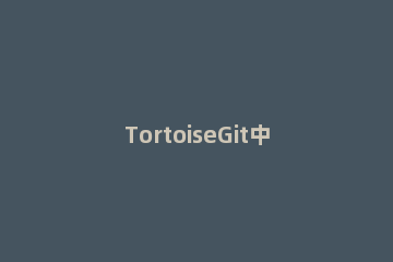 TortoiseGit中密码框一直跳出的解决办法 tortoisegit每次都要输入密码