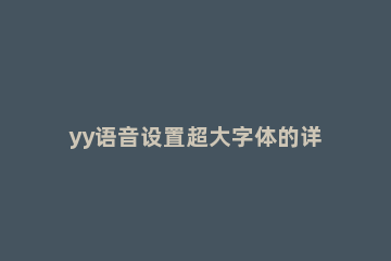 yy语音设置超大字体的详细操作方法 yy怎么设置字体