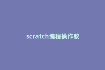 scratch编程操作教程 scratch编程讲解技巧