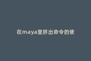 在maya里挤出命令的使用操作介绍 maya2018挤出命令