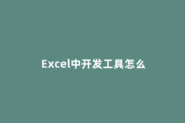 Excel中开发工具怎么调出来 excel中开发工具怎么调出来2007