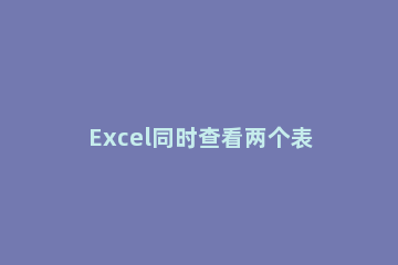 Excel同时查看两个表格的操作方法 excel如何同时看两个表