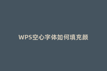 WPS空心字体如何填充颜色WPS空心字体填充颜色方法 wps怎么填充文本框颜色