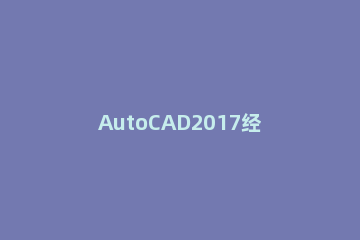 AutoCAD2017经典模式设置方法 autocad2007经典模式怎么设置