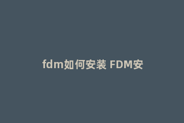 fdm如何安装 FDM安装教程