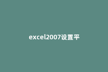 excel2007设置平均分配列宽的具体流程 excel2007怎么设置列宽