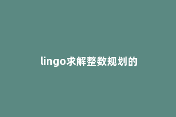 lingo求解整数规划的操作方法 怎么用lingo解整数非线性规划