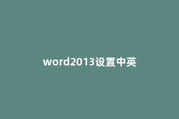 word2013设置中英文默认字体的相关步骤 word中英文字体设置为使用中文字体