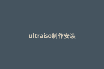 ultraiso制作安装闪存的操作方法 ultraiso怎么安装软件