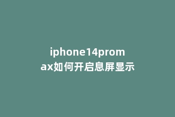iphone14promax如何开启息屏显示