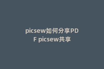 picsew如何分享PDF picsew共享