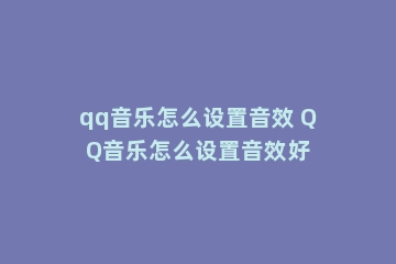 qq音乐怎么设置音效 QQ音乐怎么设置音效好
