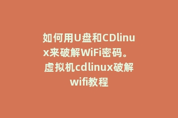 如何用U盘和CDlinux来破解WiFi密码。 虚拟机cdlinux破解wifi教程
