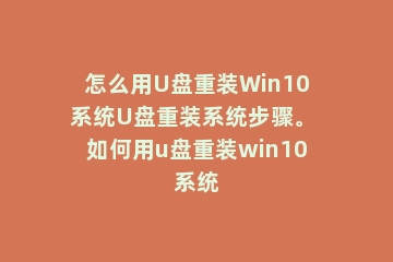 怎么用U盘重装Win10系统U盘重装系统步骤。 如何用u盘重装win10系统