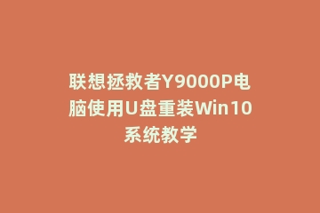 联想拯救者Y9000P电脑使用U盘重装Win10系统教学