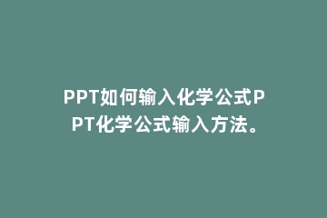 PPT如何输入化学公式PPT化学公式输入方法。