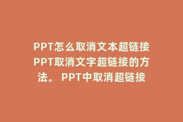 PPT怎么取消文本超链接PPT取消文字超链接的方法。 PPT中取消超链接