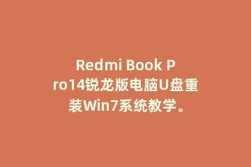 Redmi Book Pro14锐龙版电脑U盘重装Win7系统教学。