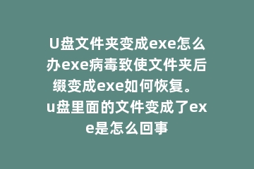U盘文件夹变成exe怎么办exe病毒致使文件夹后缀变成exe如何恢复。 u盘里面的文件变成了exe是怎么回事