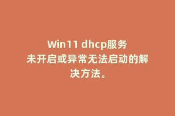 Win11 dhcp服务未开启或异常无法启动的解决方法。