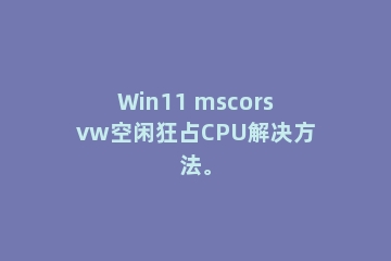 Win11 mscorsvw空闲狂占CPU解决方法。