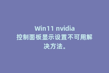 Win11 nvidia控制面板显示设置不可用解决方法。