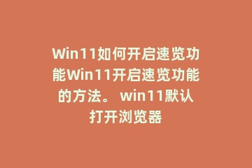 Win11如何开启速览功能Win11开启速览功能的方法。 win11默认打开浏览器