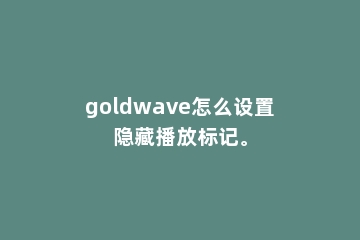 goldwave怎么设置隐藏播放标记。