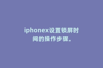 iphonex设置锁屏时间的操作步骤。