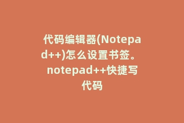 代码编辑器(Notepad++)怎么设置书签。 notepad++快捷写代码