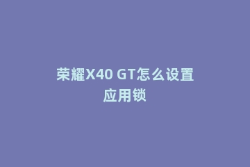 荣耀X40 GT怎么设置应用锁